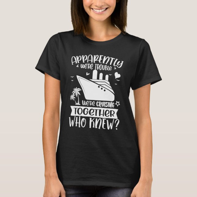 Apparently We re Trouble When We are Cruising Toge T Shirt (Framsida)