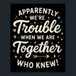 Apparently We’re Trouble When We Are Together Who  Poster<br><div class="desc">Apparently We’re Trouble When We Are Together Who Knew</div>