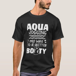 Aqua-Jogging My Way To Better Booty Water Aerobics T Shirt