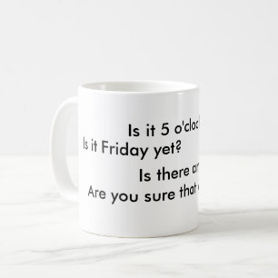Är det 5 klockan ännu? Är det fredagen ännu? Kaffemugg