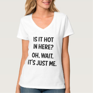 Är det hett här inne? Vänta. Det är bara jag. T Shirt