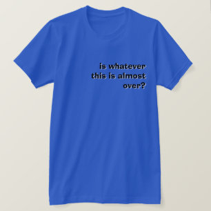 Är det spelar ingen roll att detta är nästan över? t shirt