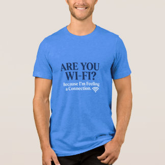 Är du Wi-Fi? För jag känner en uppkoppling. T Shirt