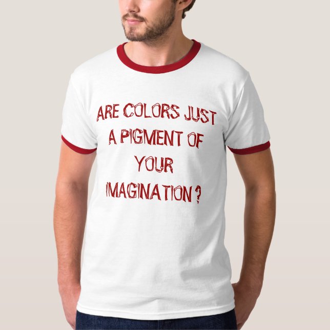 ÄR FÄRG BARA ETT PIGMENT AV DIN BILD? T SHIRT (Framsida)
