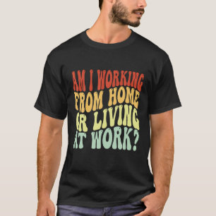 Arbetar jag hemma eller bor på jobbet? t shirt