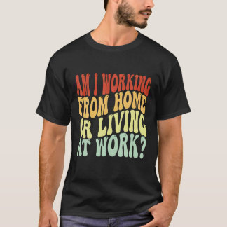 Arbetar jag hemma eller bor på jobbet? t shirt