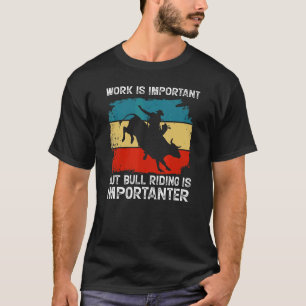 Arbetet är viktigt, men Bull Riding är viktigt V T Shirt