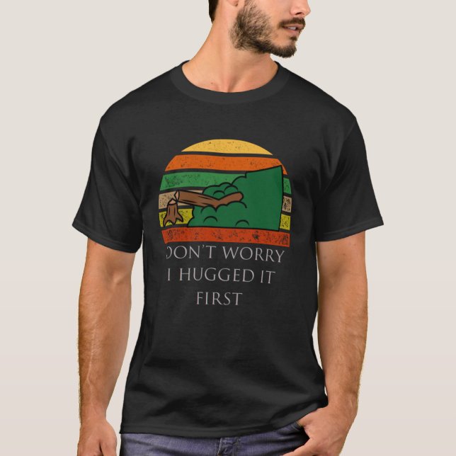 Arborist Don t Worry I Hugged it First T Shirt (Framsida)