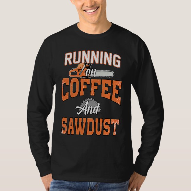 Arborist I Woodworker Chainsaw Coffee & Sawdust T Shirt (Framsida)