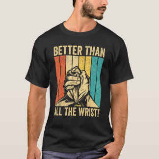Arm Wrestling Arm Wrestler Better Than All The Wri T Shirt