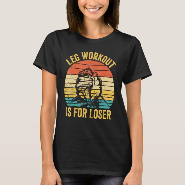Arm Wrestling Arm Wrestler Leg Workout Is For Lose T Shirt (Framsida)