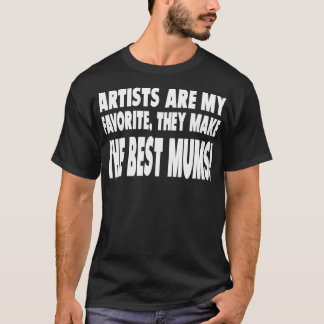 Artists Are My Favorite They Make The Best Mums T Shirt