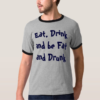 Äta, drinken och var fet och berusad tee shirt