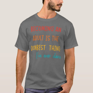 ATT BLI VUXEN ÄR DET DUMMASte SAK JAG NÅGONSIN G T Shirt