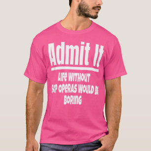 Att erkänna livet utan soap operas skulle vara att t shirt