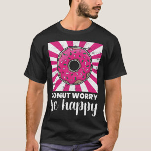 Att göra Donut orolig är att vara Lycklig... T Shirt