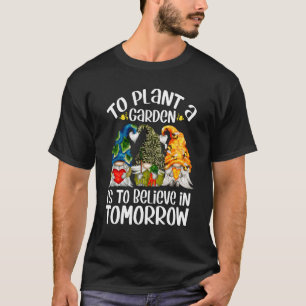 Att plantera en trädgård är att tro att jag t shirt