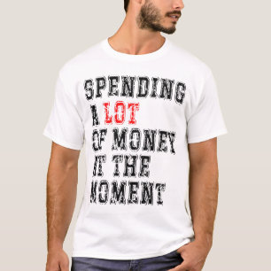 Att spendera mycket pengar just nu t shirt