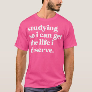 Att studera så att jag kan få det liv jag förtjäna t shirt