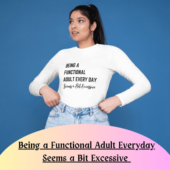 Att vara en funktionsduglig Vuxen varje dag verkar T Shirt (Being a Functional Adult Everyday Seems a Bit Excessive shirt)