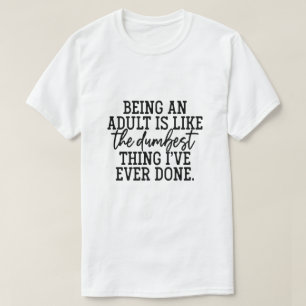 Att vara vuxen är som det dummaste jag någonsin t shirt
