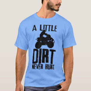 ATV A Little Dirt Ontr aldrig 4 Wheeler Quad Bike T Shirt