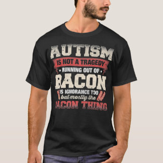 Autism Is Not A Tragedy Running Out Of Bacon lover T Shirt