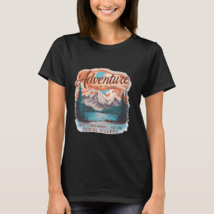 ÄVENTYR FINNS DÄR UT, MEN SÅ ÄR SERIALA KILLERS C T SHIRT