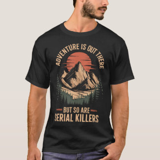 Äventyr Finns Därute Men Också Seriemördare T Shirt