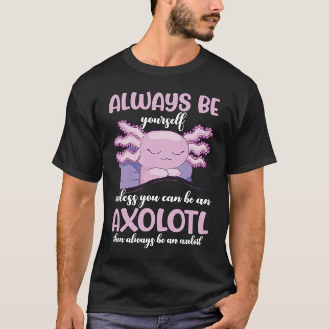 Axolotl Always Be Yourself Unless You Can Be An Ax T Shirt (Framsida)