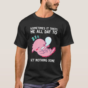 Axolotl ibland tar det mig hela dagen att få nothi t shirt