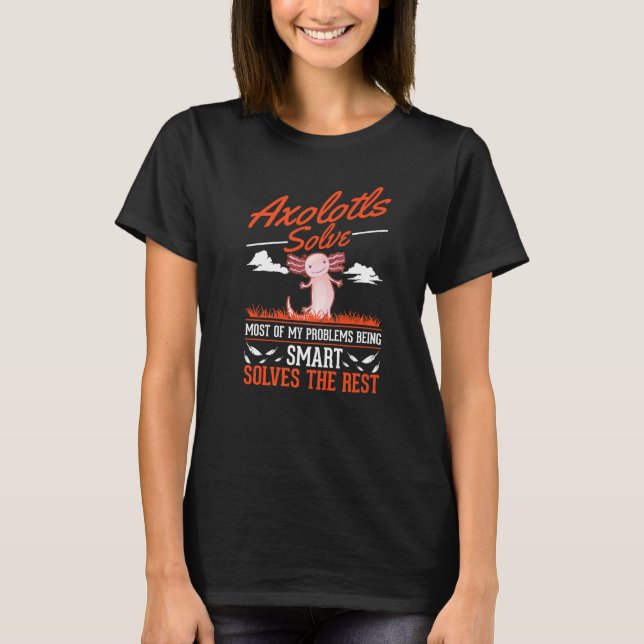 Axolotler Löser De Flesta Av Mina Problem Axolotl  T Shirt (Framsida)