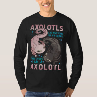 Axolotls Are Awesome I M Awesome Therefore I Am A  T Shirt