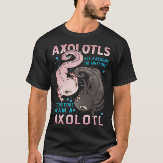 Axolotls Are Awesome I M Awesome Therefore I Am A  T Shirt