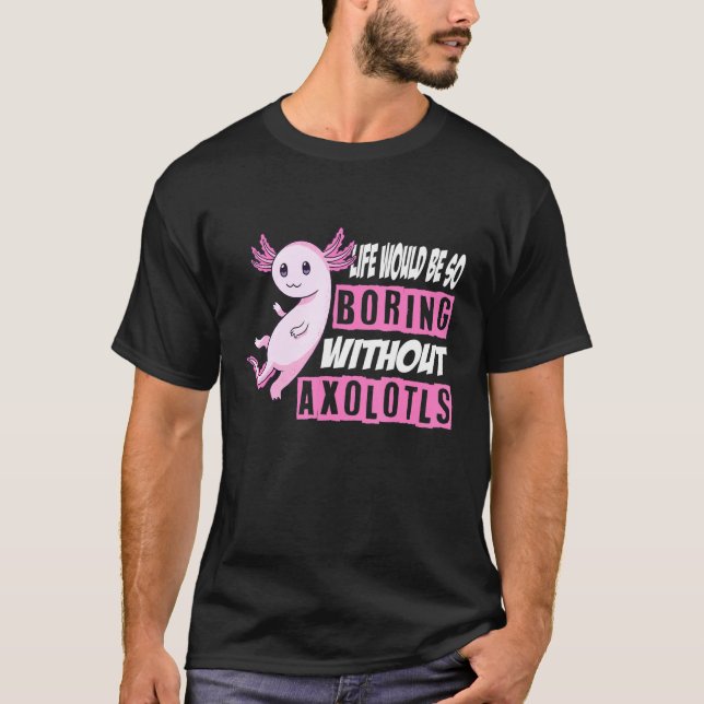 Axolotls liv skulle vara så att det skulle vara så t shirt (Framsida)