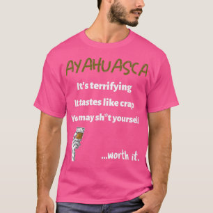 Ayahuasca Terrifying but Worth it T Shirt