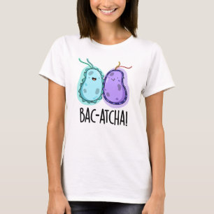 Bac-atcha Funny Bacteria Pun T Shirt