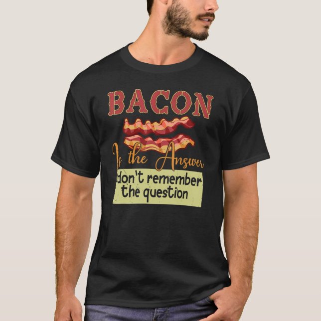Bacon är svaret jag inte kommer ihåg frågan t shirt (Framsida)