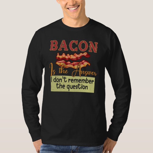 Bacon är svaret jag inte kommer ihåg frågan t shirt (Framsida)