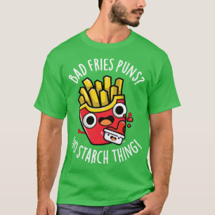 Bad Fries Puns No Starch Funny Food Pun T Shirt