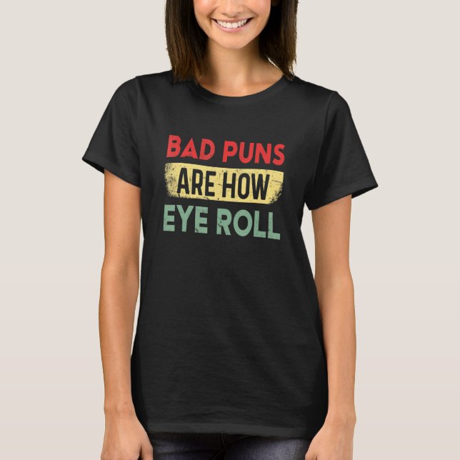 Bad Puns Are How Eye Roll Funny Father Humorist T Shirt (Framsida)