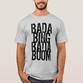 Bada Bing Bada Boom T Shirt