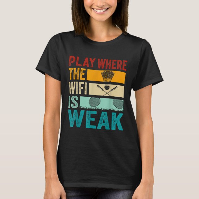 Badminton - Play Where The Wifi Is Weak  T Shirt (Framsida)