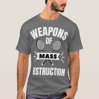 Badminton Weapons of mass destruction T Shirt