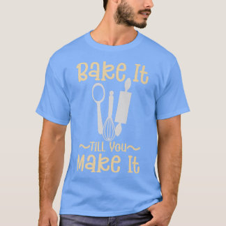 Bake It Till You Make It - Bakery Pastry Chef Baki T Shirt