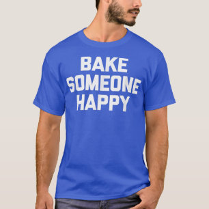 Bake Någon Lycklig rolig och sa sarkastisk bakning T Shirt