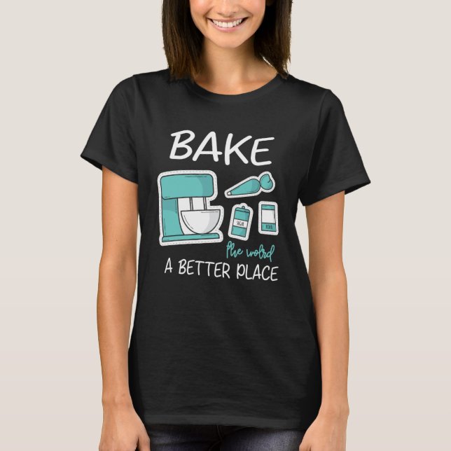 Bake The World Better Place Baker Baking Cake Cupc T Shirt (Framsida)