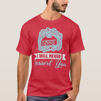 Baker I will never dessert you Cakes Baking Cookie T Shirt