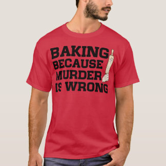 Baking Because Murder Is Wrong Cake Baking Pasty B T Shirt