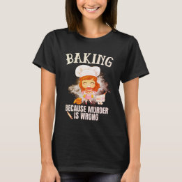 Baking Because Murder Is Wrong T Shirt